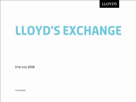 LloYDs Exchange 31st July 2008 Confidential. © Lloyds2 Lloyds Exchange Recap of what are we doing? Objective is to procure a solution that facilitates.