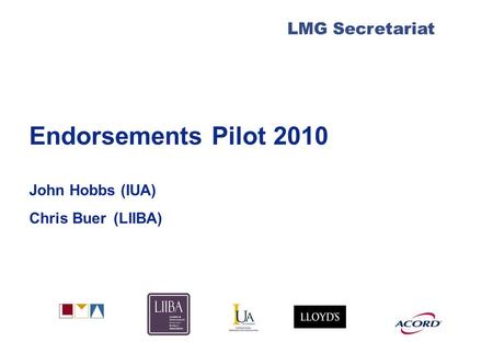 LMG Secretariat Endorsements Pilot 2010 John Hobbs (IUA) Chris Buer (LIIBA)