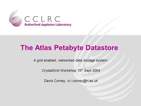 The Atlas Petabyte Datastore A grid enabled, networked data storage system: CrystalGrid Workshop 15 th Sept 2004 David Corney.