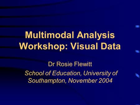 Multimodal Analysis Workshop: Visual Data Dr Rosie Flewitt School of Education, University of Southampton, November 2004.
