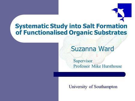 Systematic Study into Salt Formation of Functionalised Organic Substrates Suzanna Ward Supervisor Professor Mike Hursthouse University of Southampton.