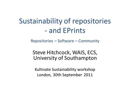 Sustainability of repositories - and EPrints Repositories – Software – Community Steve Hitchcock, WAIS, ECS, University of Southampton Kultivate Sustainability.