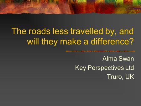 The roads less travelled by, and will they make a difference? Alma Swan Key Perspectives Ltd Truro, UK.