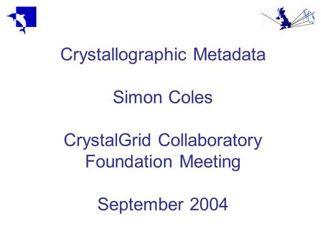 Crystallographic Metadata Simon Coles CrystalGrid Collaboratory Foundation Meeting September 2004.