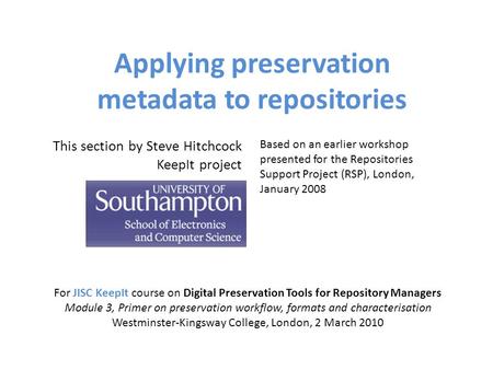 Applying preservation metadata to repositories For JISC KeepIt course on Digital Preservation Tools for Repository Managers Module 3, Primer on preservation.