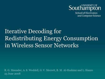 Iterative Decoding for Redistributing Energy Consumption in Wireless Sensor Networks R. G. Maunder, A. S. Weddell, G. V. Merrett, B. M. Al-Hashimi and.