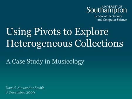 Using Pivots to Explore Heterogeneous Collections A Case Study in Musicology Daniel Alexander Smith 8 December 2009.