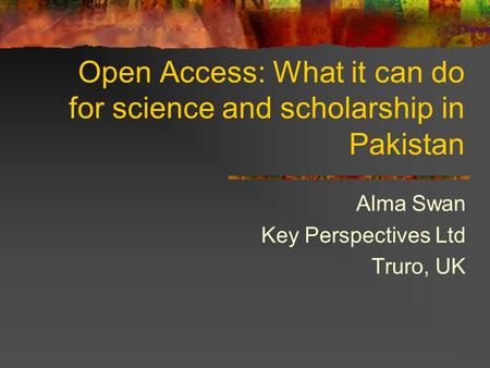 Open Access: What it can do for science and scholarship in Pakistan Alma Swan Key Perspectives Ltd Truro, UK.