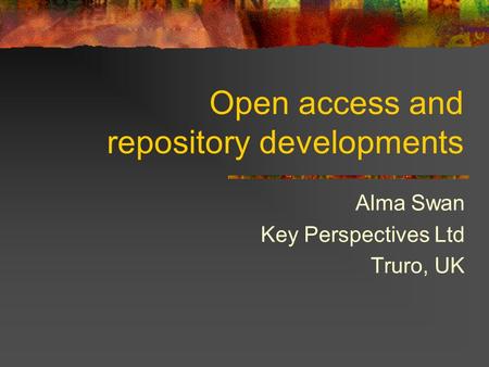 Open access and repository developments Alma Swan Key Perspectives Ltd Truro, UK.