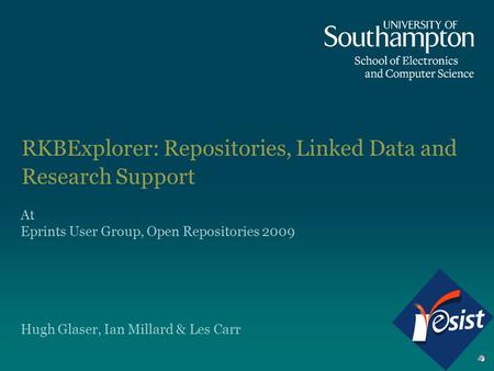 RKBExplorer: Repositories, Linked Data and Research Support Hugh Glaser, Ian Millard & Les Carr At Eprints User Group, Open Repositories 2009.