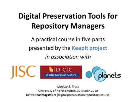 Digital Preservation Tools for Repository Managers A practical course in five parts presented by the KeepIt project in association with Module 5, Trust.