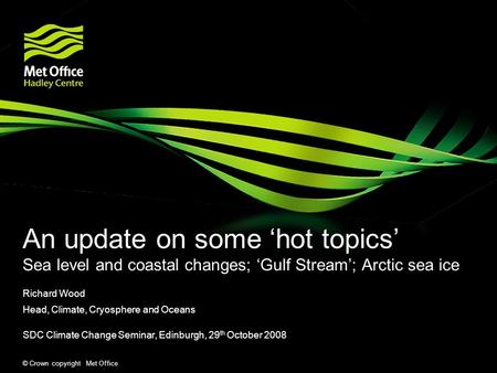 © Crown copyright Met Office An update on some hot topics Sea level and coastal changes; Gulf Stream; Arctic sea ice Richard Wood Head, Climate, Cryosphere.