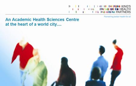 Page 1 An Academic Health Sciences Centre at the heart of a world city....