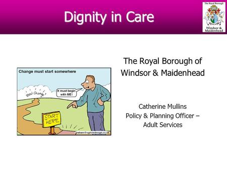 Dignity in Care The Royal Borough of Windsor & Maidenhead Catherine Mullins Policy & Planning Officer – Adult Services.