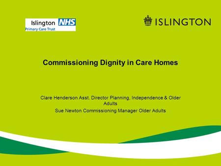 Commissioning Dignity in Care Homes Clare Henderson Asst. Director Planning, Independence & Older Adults Sue Newton Commissioning Manager Older Adults.