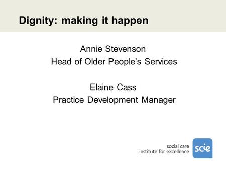 Dignity: making it happen Annie Stevenson Head of Older Peoples Services Elaine Cass Practice Development Manager.