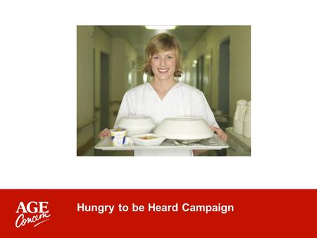 Hungry to be Heard Campaign. Launched August 2006 To end the scandal of malnourished older people in hospital Six out of 10 older people are at risk of.