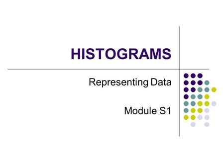 HISTOGRAMS Representing Data Module S1. Why use a Histogram When there is a lot of data When data is Continuous a mass, height, volume, time etc Presented.