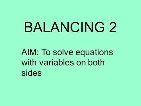BALANCING 2 AIM: To solve equations with variables on both sides.