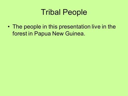 Tribal People The people in this presentation live in the forest in Papua New Guinea.