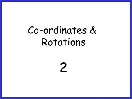 Co-ordinates & Rotations 2.