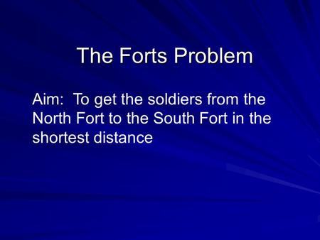 The Forts Problem Aim: To get the soldiers from the North Fort to the South Fort in the shortest distance.