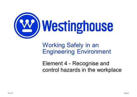 Working Safely in an Engineering Environment Element 4 - Recognise and control hazards in the workplace Page 2File ref: