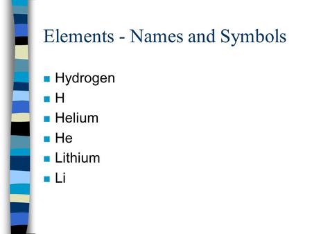 Elements - Names and Symbols n Hydrogen nHnH n Helium n He n Lithium n Li.