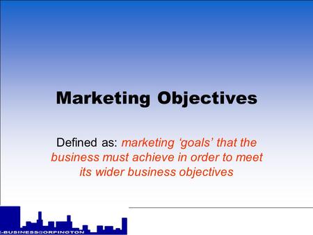 Marketing Objectives Defined as: marketing ‘goals’ that the business must achieve in order to meet its wider business objectives.