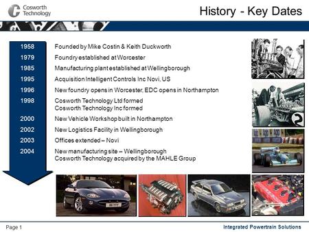 Integrated Powertrain Solutions Page 1 History - Key Dates Founded by Mike Costin & Keith Duckworth Foundry established at Worcester Manufacturing plant.
