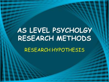 AS LEVEL PSYCHOLGY RESEARCH METHODS RESEARCH HYPOTHESIS.