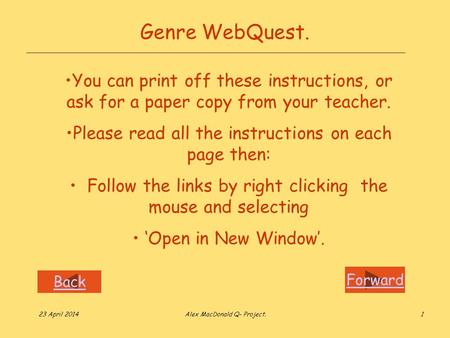 Forward Back 23 April 2014Alex MacDonald Q- Project.1 Genre WebQuest. You can print off these instructions, or ask for a paper copy from your teacher.