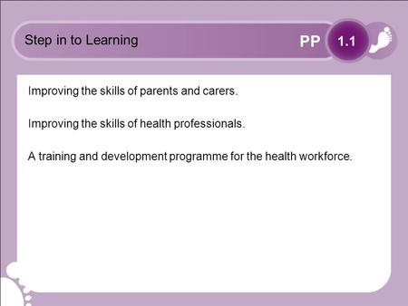PP Step in to Learning Improving the skills of parents and carers. Improving the skills of health professionals. A training and development programme for.