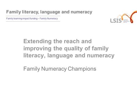 Family literacy, language and numeracy Family learning impact funding – Family Numeracy Extending the reach and improving the quality of family literacy,