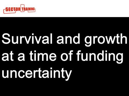 1 Survival and growth at a time of funding uncertainty For.