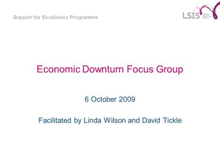 Economic Downturn Focus Group 6 October 2009 Facilitated by Linda Wilson and David Tickle.