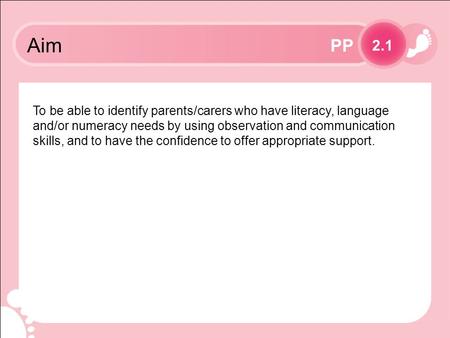 PP 2.1 To be able to identify parents/carers who have literacy, language and/or numeracy needs by using observation and communication skills, and to have.