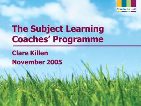Standards Unit The Subject Learning Coaches Programme Clare Killen November 2005.