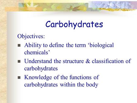 Carbohydrates Objectives: Ability to define the term biological chemicals Understand the structure & classification of carbohydrates Knowledge of the functions.