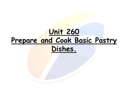 Unit 260 Prepare and Cook Basic Pastry Dishes.