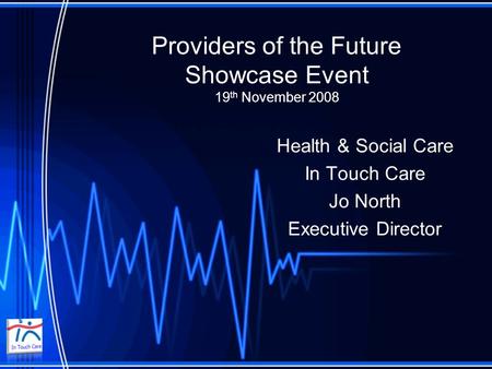 Providers of the Future Showcase Event 19 th November 2008 Health & Social Care In Touch Care Jo North Executive Director.