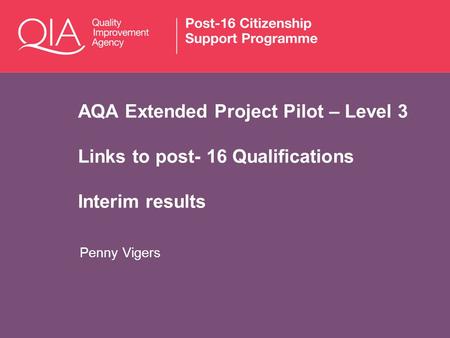 AQA Extended Project Pilot – Level 3 Links to post- 16 Qualifications Interim results Penny Vigers.
