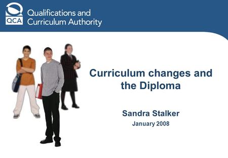 Curriculum changes and the Diploma Sandra Stalker January 2008.