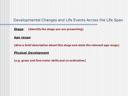 Developmental Changes and Life Events Across the Life Span Stage: (Identify the stage you are presenting) Age range: (Give a brief description about this.