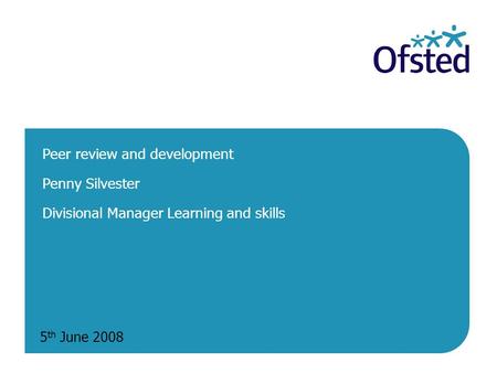 5 th June 2008 Peer review and development Penny Silvester Divisional Manager Learning and skills.