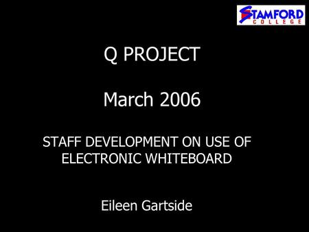 Q PROJECT March 2006 STAFF DEVELOPMENT ON USE OF ELECTRONIC WHITEBOARD Eileen Gartside.