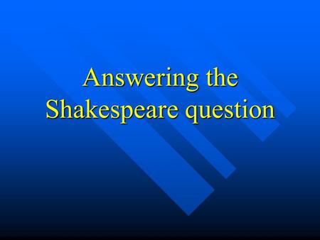 Answering the Shakespeare question Contextual features Situational factors Where is it set? Where is it set? Who is present? Who is present? What has.
