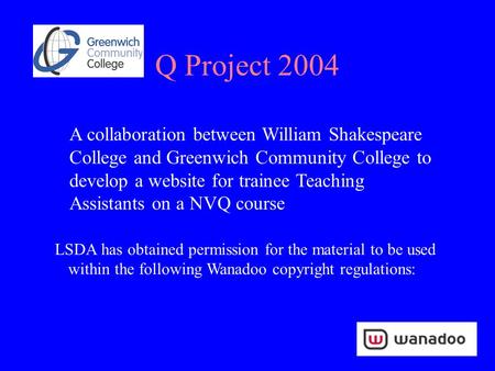 Q Project 2004 A collaboration between William Shakespeare College and Greenwich Community College to develop a website for trainee Teaching Assistants.