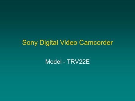 Sony Digital Video Camcorder Model - TRV22E. What can you do with it? Video to tape and playback through TV In combination with a computer: –Video to.