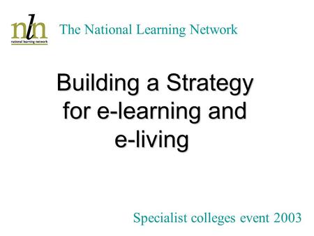 The National Learning Network Bob Powell Sector Support Manager JISC Building a Strategy for e-learning and e-living Specialist colleges event 2003.